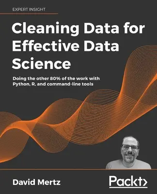 Limpieza de datos para una ciencia de datos eficaz: Cómo hacer el otro 80% del trabajo con Python, R y herramientas de línea de comandos - Cleaning Data for Effective Data Science: Doing the other 80% of the work with Python, R, and command-line tools