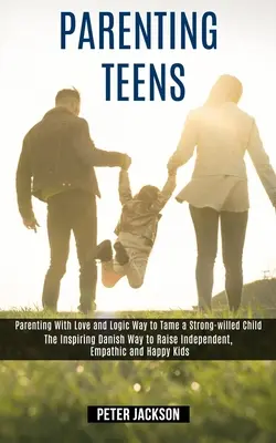 Parenting Teens: Cómo criar con amor y lógica a un niño obstinado (El inspirador método danés para criar niños independientes y empáticos) - Parenting Teens: Parenting With Love and Logic Way to Tame a Strong-willed Child (The Inspiring Danish Way to Raise Independent, Empath