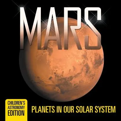 Marte: Planetas de nuestro Sistema Solar - Edición Infantil de Astronomía - Mars: Planets in Our Solar System - Children's Astronomy Edition