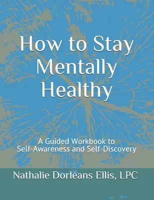 Cómo mantenerse mentalmente sano: Un libro de ejercicios guiado para el autoconocimiento y el autodescubrimiento - How to Stay Mentally Healthy: A Guided Workbook to Self-Awareness and Self-Discovery