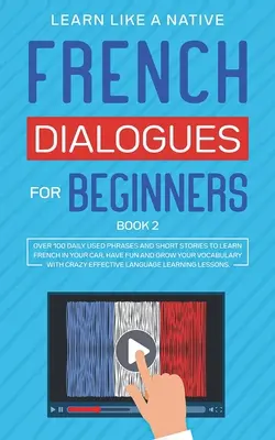 Diálogos en Francés para Principiantes Libro 2: Más de 100 Frases de Uso Diario e Historias Cortas para Aprender Francés en tu Coche. Diviértete y Amplía tu Vocabulario con - French Dialogues for Beginners Book 2: Over 100 Daily Used Phrases and Short Stories to Learn French in Your Car. Have Fun and Grow Your Vocabulary wi