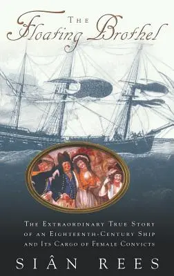 The Floating Brothel: The Extraordinary True Story of an Eighteenth-Century Ship and Its Cargo of Female Convicts (El burdel flotante: la extraordinaria historia real de un barco del siglo XVIII y su cargamento de reclusas) - The Floating Brothel: The Extraordinary True Story of an Eighteenth-Century Ship and Its Cargo of Female Convicts