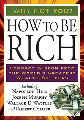 Cómo ser rico: Sabiduría compacta de los mayores constructores de riqueza del mundo - How to Be Rich: Compact Wisdom from the World's Greatest Wealth-Builders