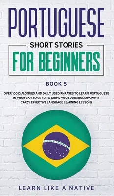 Historias cortas en portugués para principiantes Libro 5: Más de 100 diálogos y frases de uso diario para aprender portugués en el coche. Diviértase y amplíe su vocabulario - Portuguese Short Stories for Beginners Book 5: Over 100 Dialogues & Daily Used Phrases to Learn Portuguese in Your Car. Have Fun & Grow Your Vocabular