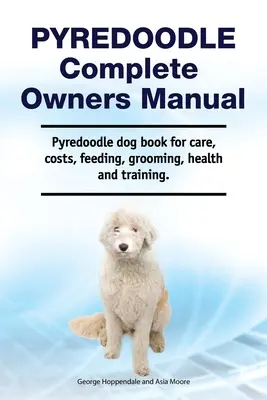 Pyredoodle Manual del Propietario. Libro para perros Pyredoodle sobre cuidados, costes, alimentación, peluquería, salud y adiestramiento. - Pyredoodle Complete Owners Manual. Pyredoodle dog book for care, costs, feeding, grooming, health and training.