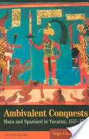 Conquistas ambivalentes: Mayas y españoles en Yucatán, 1517-1570 - Ambivalent Conquests: Maya and Spaniard in Yucatan, 1517-1570