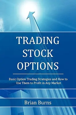 Operar con opciones sobre acciones: Estrategias básicas de negociación de opciones y cómo utilizarlas para obtener beneficios en cualquier mercado - Trading Stock Options: Basic Option Trading Strategies and How to Use Them to Profit in Any Market