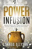 Infusión de Poder: La guerra espiritual que lo cambia todo y las alegrías en la batalla a través del Dios de la victoria - Power Infusion: Spiritual Warfare That Changes Everything and the Joys in Battle through the God of Victory