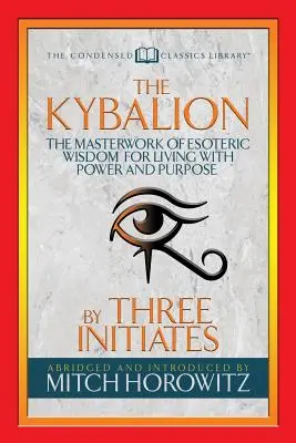 El Kybalión (Clásicos condensados): La Obra Maestra de la Sabiduría Esotérica para Vivir con Poder y Propósito - The Kybalion (Condensed Classics): The Masterwork of Esoteric Wisdom for Living with Power and Purpose