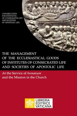 La Gestión de los Bienes Eclesiásticos de los Institutos de Vida Consagrada y de las Sociedades de Vida Apostólica. Al servicio del Humanum y de la Missio - The Management of the Ecclesiastical Goods of Institutes of Consecrated Life and Societies of Apostolic Life. At the Service of Humanum and the Missio