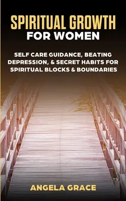 Crecimiento Espiritual Para Mujeres: Guía Para El Autocuidado, Vencer La Depresión Y Hábitos Secretos Para Los Bloqueos Espirituales Y Los Límites. - Spiritual Growth For Women: Self-Care Guidance, Beating Depression & Secret Habits for Spiritual Blocks & Boundaries