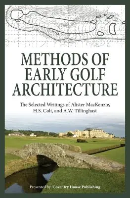 Métodos de la arquitectura temprana del golf: Escritos selectos de Alister MacKenzie, H.S. Colt y A.W. Tillinghast - Methods of Early Golf Architecture: The Selected Writings of Alister MacKenzie, H.S. Colt, and A.W. Tillinghast