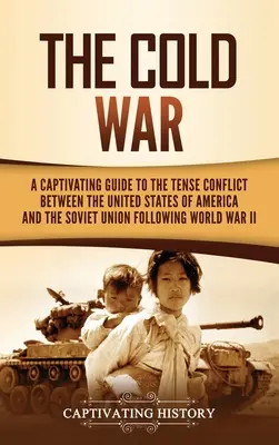 La Guerra Fría: Una guía cautivadora sobre el tenso conflicto entre los Estados Unidos de América y la Unión Soviética tras la Segunda Guerra Mundial. - The Cold War: A Captivating Guide to the Tense Conflict between the United States of America and the Soviet Union Following World Wa