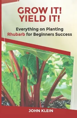 ¡Crece! ¡Ríndalo! Todo sobre el cultivo del ruibarbo para el éxito de los principiantes - Grow It! Yield It!: Everything on Growing Rhubarb for Beginner's Success