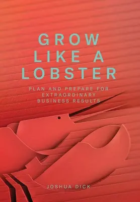 Crecer como una langosta: Planifique y prepárese para obtener resultados empresariales extraordinarios - Grow Like a Lobster: Plan and Prepare for Extraordinary Business Results