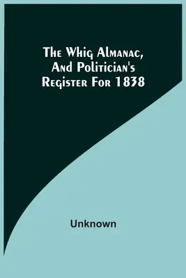 El Almanaque Whig y el Registro Político de 1838 - The Whig Almanac, And Politician'S Register For 1838