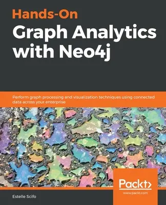 Hands-On Graph Analytics with Neo4j: Realice técnicas de procesamiento y visualización de gráficos utilizando datos conectados en toda su empresa - Hands-On Graph Analytics with Neo4j: Perform graph processing and visualization techniques using connected data across your enterprise