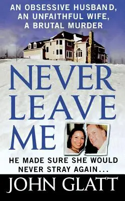 Nunca me abandones: una historia real de matrimonio, engaño y brutal asesinato - Never Leave Me: A True Story of Marriage, Deception, and Brutal Murder