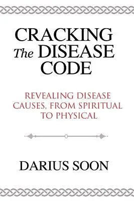 Descifrando el código de la enfermedad: Desvelar las causas de las enfermedades, desde las espirituales hasta las físicas - Cracking the Disease Code: Revealing Disease Causes, From Spiritual to Physical