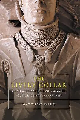 The Livery Collar in Late Medieval England and Wales: Política, identidad y afinidad - The Livery Collar in Late Medieval England and Wales: Politics, Identity and Affinity