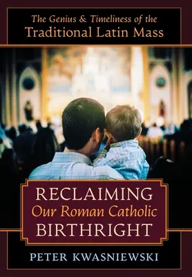 Reclamando nuestro derecho de nacimiento católico romano: El genio y la actualidad de la Misa tradicional en latín - Reclaiming Our Roman Catholic Birthright: The Genius and Timeliness of the Traditional Latin Mass