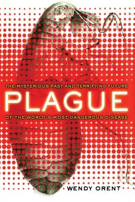 La peste: El misterioso pasado y el aterrador futuro de la enfermedad más peligrosa del mundo - Plague: The Mysterious Past and Terrifying Future of the World's Most Dangerous Disease