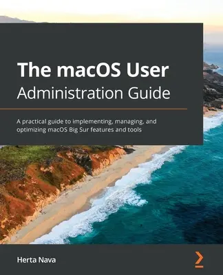 Guía de administración de usuarios de macOS: Una guía práctica para implementar, gestionar y optimizar las funciones y herramientas de macOS Big Sur - The macOS User Administration Guide: A practical guide to implementing, managing, and optimizing macOS Big Sur features and tools