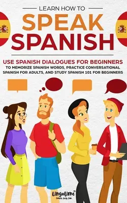 Aprende a Hablar Español: Utiliza Diálogos en Español para Principiantes para Memorizar Palabras en Español, Practicar Español Conversacional para Adultos y Estudiar S - Learn How to Speak Spanish: Use Spanish Dialogues for Beginners to Memorize Spanish Words, Practice Conversational Spanish for Adults, and Study S