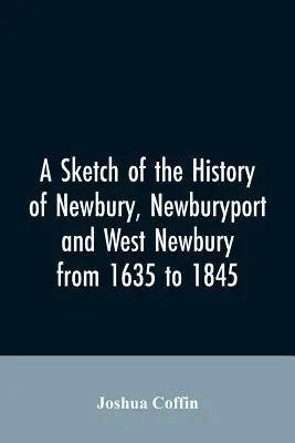 Un esbozo de la historia de Newbury, Newburyport y West Newbury, de 1635 a 1845 - A sketch of the history of Newbury, Newburyport, and West Newbury, from 1635 to 1845