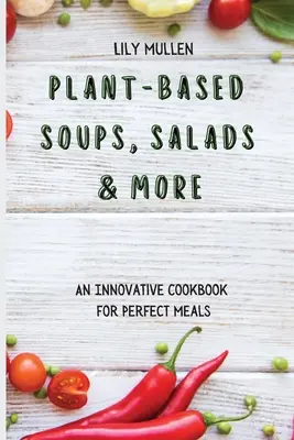 Sopas, ensaladas y mucho más a base de plantas: Un libro de cocina innovador para comidas perfectas - Plant-Based Soups, Salads & More: An Innovative Cookbook for Perfect Meals