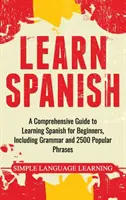 Aprende español: Una guía completa para aprender español para principiantes, incluyendo gramática y 2500 frases populares - Learn Spanish: A Comprehensive Guide to Learning Spanish for Beginners, Including Grammar and 2500 Popular Phrases