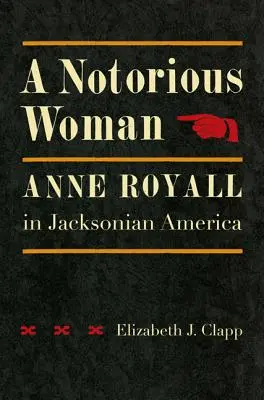 A Notorious Woman: Anne Royall en la América jacksoniana - A Notorious Woman: Anne Royall in Jacksonian America