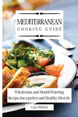 Guía de cocina mediterránea: Recetas sanas y apetitosas para un estilo de vida perfecto y saludable - Mediterranean Cooking Guide: Wholesome and Mouth-Watering Recipes for a perfect and Healthy lifestyle