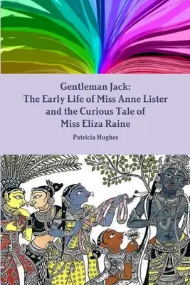 Gentleman Jack: Los primeros años de la Srta. Anne Lister y la curiosa historia de la Srta. Eliza Raine - Gentleman Jack: The Early Life of Miss Anne Lister and the Curious Tale of Miss Eliza Raine