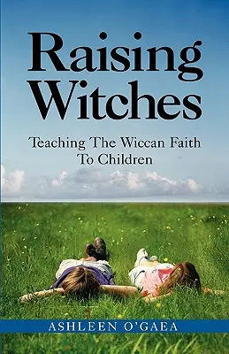 Criando Brujas: Cómo enseñar la fe wiccana a los niños - Raising Witches: Teaching the Wiccan Faith to Children