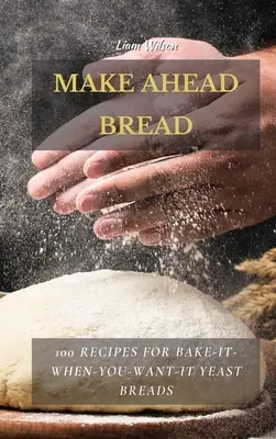 Make Ahead Bread: 100 recetas de pan de levadura para hornear cuando quieras - Make Ahead Bread: 100 Recipes for Bake-It-When-You-Want-It Yeast Breads