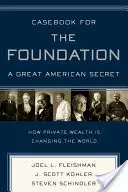 Libro de casos para la Fundación: Un gran secreto americano: Único en el mundo, el sector de las fundaciones americanas ha sido un motor de cambio social para - Casebook for the Foundation: A Great American Secret: Unique in All the World, the American Foundation Sector Has Been an Engine of Social Change for