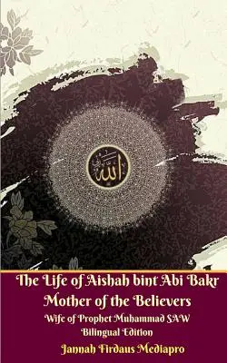 La Vida de Aishah bint Abi Bakr Madre de los Creyentes Esposa del Profeta Muhammad SAW Edición Bilingüe - The Life of Aishah bint Abi Bakr Mother of the Believers Wife of Prophet Muhammad SAW Bilingual Edition