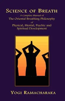 La Ciencia de la Respiración: Manual Completo de la Filosofía Respiratoria Oriental para el Desarrollo Físico, Mental, Psíquico y Espiritual - Science of Breath: A Complete Manual of the Oriental Breathing Philosophy of Physical, Mental, Psychic and Spiritual Development