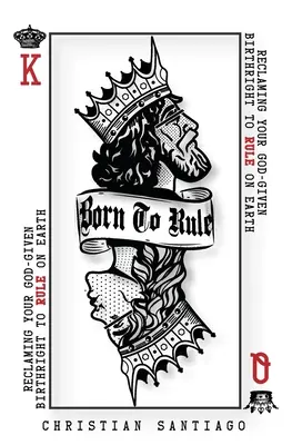Nacido para gobernar: Reclamando el derecho que Dios te ha dado al nacer para gobernar la Tierra - Born to Rule: Reclaiming Your God-Given Birthright To Rule On Earth