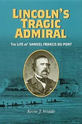 El trágico almirante de Lincoln: La vida de Samuel Francis Du Pont - Lincoln's Tragic Admiral: The Life of Samuel Francis Du Pont