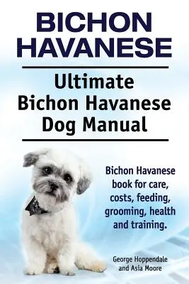 Bichon Habanero. Ultimate Bichon Havanese Dog Manual. Bichon Havanese libro para el cuidado, los costos, la alimentación, el aseo, la salud y la formación. - Bichon Havanese. Ultimate Bichon Havanese Dog Manual. Bichon Havanese book for care, costs, feeding, grooming, health and training.
