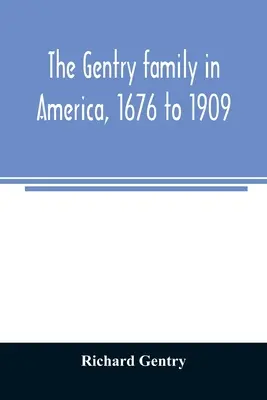 La familia Gentry en América, 1676 a 1909: incluyendo notas sobre las siguientes familias relacionadas con los Gentry: Claiborne, Harris, Hawkins, Robinson, Sm - The Gentry family in America, 1676 to 1909: including notes on the following families related to the Gentrys: Claiborne, Harris, Hawkins, Robinson, Sm