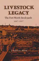 El legado del ganado: Los corrales de Fort Worth 1887-1987 - Livestock Legacy: The Fort Worth Stockyards 1887-1987