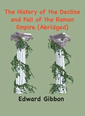 Historia de la decadencia y caída del Imperio Romano: (abreviada, anotada) - The History of the Decline and Fall of the Roman Empire: (Abridged, annotated)