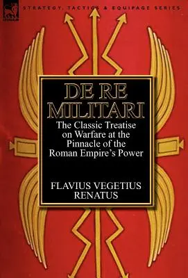 De Re Militari (Sobre asuntos militares): el tratado clásico sobre la guerra en la cúspide del poder del Imperio Romano - De Re Militari (Concerning Military Affairs): the Classic Treatise on Warfare at the Pinnacle of the Roman Empire's Power