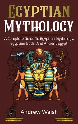 Mitología egipcia: Guía completa del Antiguo Egipto - Egyptian Mythology: A Comprehensive Guide to Ancient Egypt