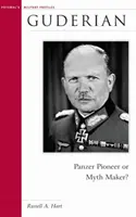 Guderian: ¿Pionero de los Panzer o creador de mitos? - Guderian: Panzer Pioneer or Myth Maker?