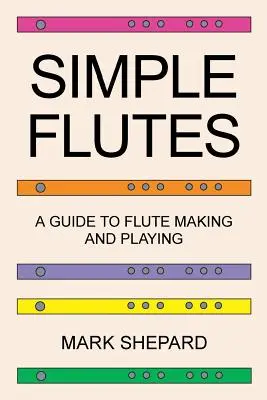 Flautas sencillas: A Guide to Flute Making and Playing, or How to Make and Play Simple Homemade Musical Instruments from Bamboo, Wood, Cl - Simple Flutes: A Guide to Flute Making and Playing, or How to Make and Play Simple Homemade Musical Instruments from Bamboo, Wood, Cl