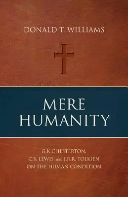 La mera humanidad: G.K. Chesterton, C.S. Lewis y J.R.R. Tolkien sobre la condición humana - Mere Humanity: G.K. Chesterton, C.S. Lewis, and J.R.R. Tolkien on the Human Condition